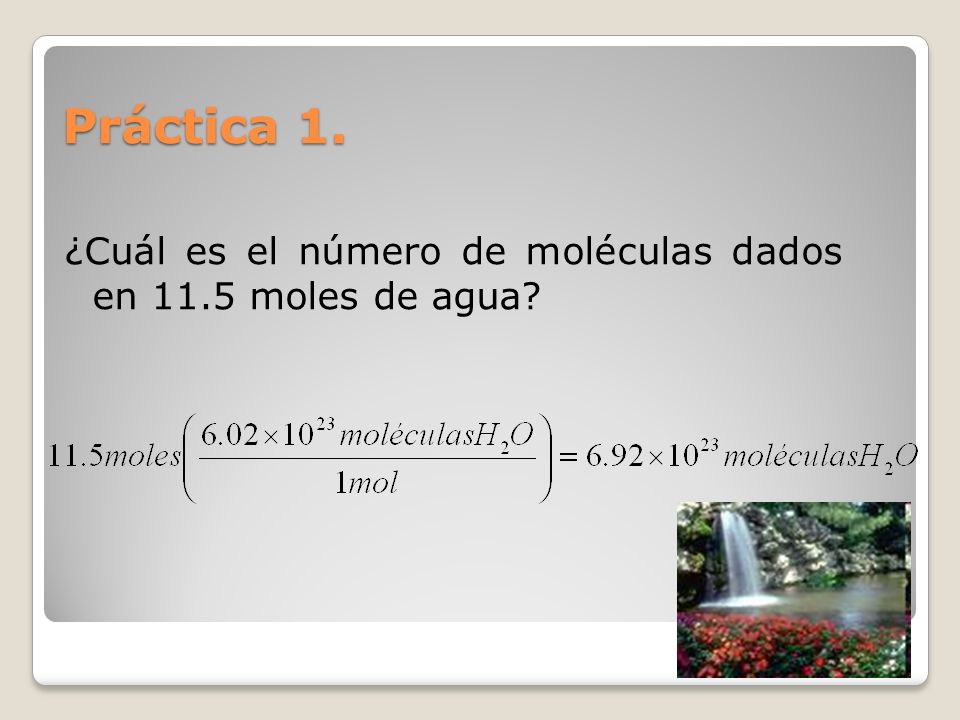 Práctica 1. ¿Cuál es el número de moléculas dados en 11.5 moles de agua