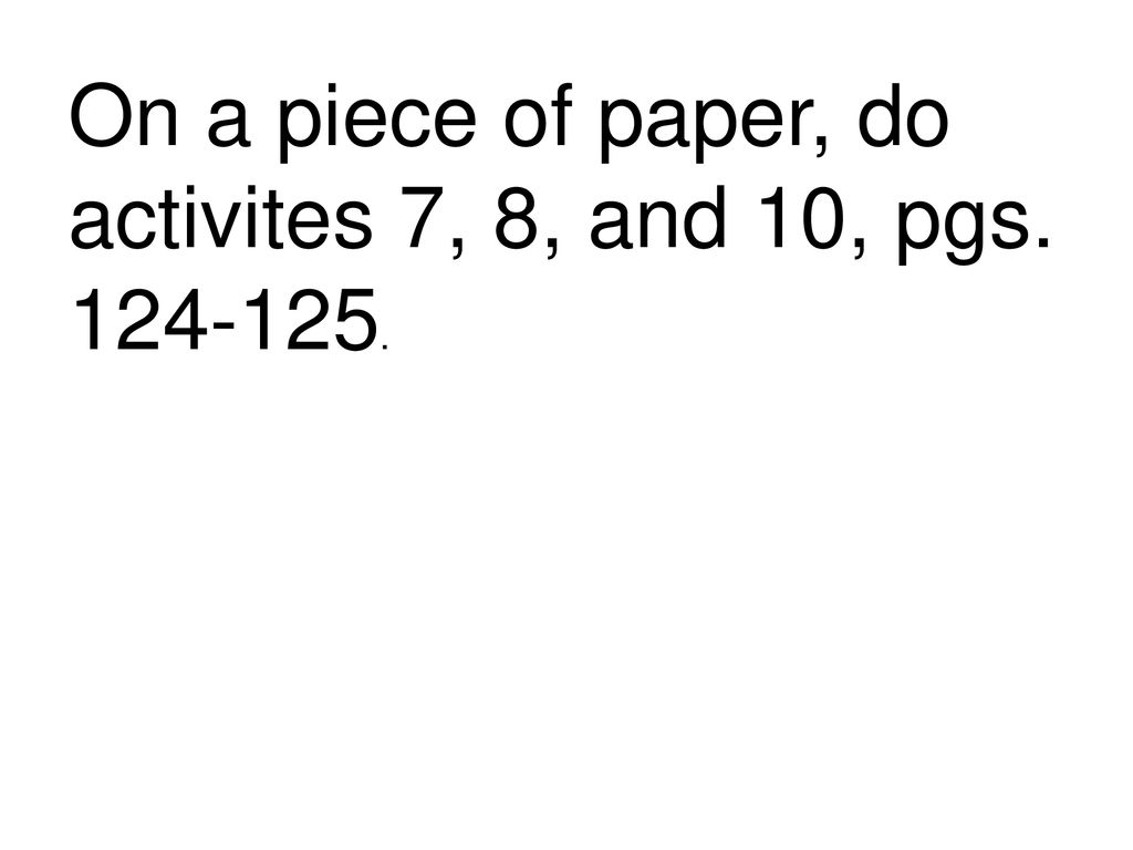 On a piece of paper, do activites 7, 8, and 10, pgs