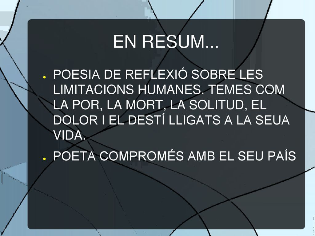 EN RESUM... POESIA DE REFLEXIÓ SOBRE LES LIMITACIONS HUMANES. TEMES COM LA POR, LA MORT, LA SOLITUD, EL DOLOR I EL DESTÍ LLIGATS A LA SEUA VIDA.