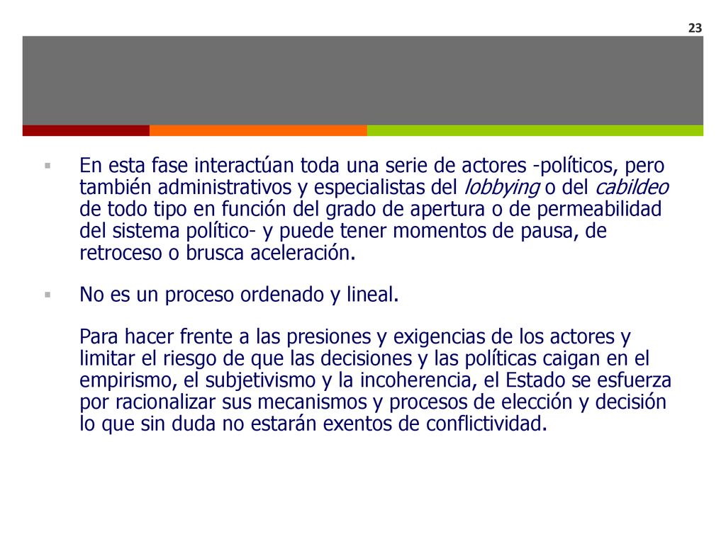 En esta fase interactúan toda una serie de actores -políticos, pero también administrativos y especialistas del lobbying o del cabildeo de todo tipo en función del grado de apertura o de permeabilidad del sistema político- y puede tener momentos de pausa, de retroceso o brusca aceleración.