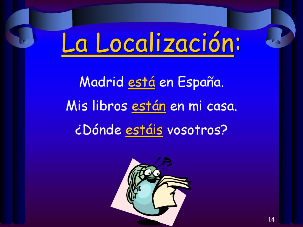 La Localización: Madrid está en España. Mis libros están en mi casa.