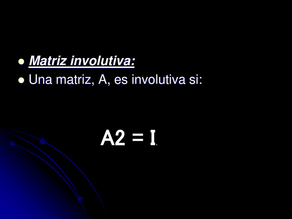 Matriz involutiva: Una matriz, A, es involutiva si: A2 = I.