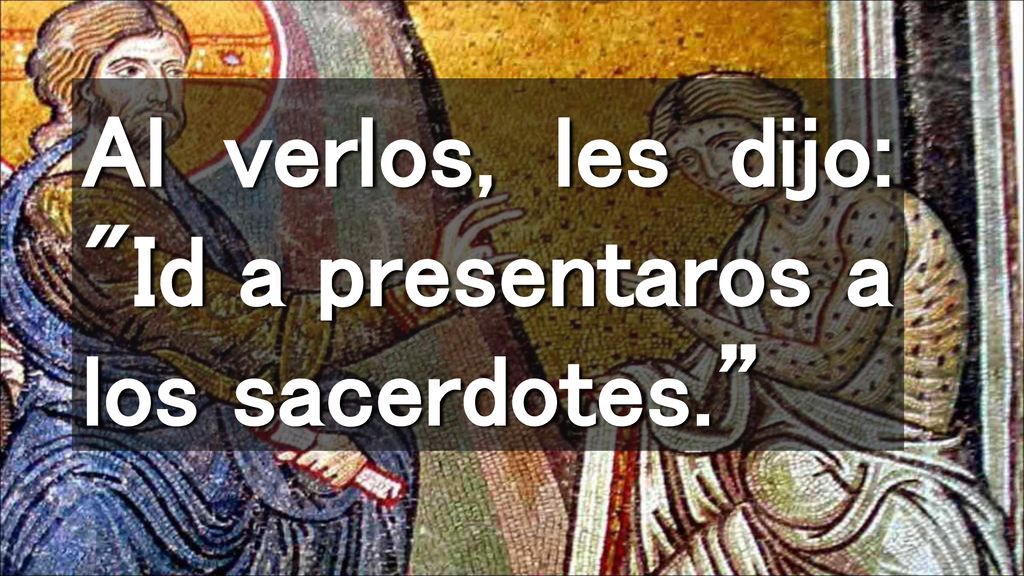 Al verlos, les dijo: Id a presentaros a los sacerdotes.