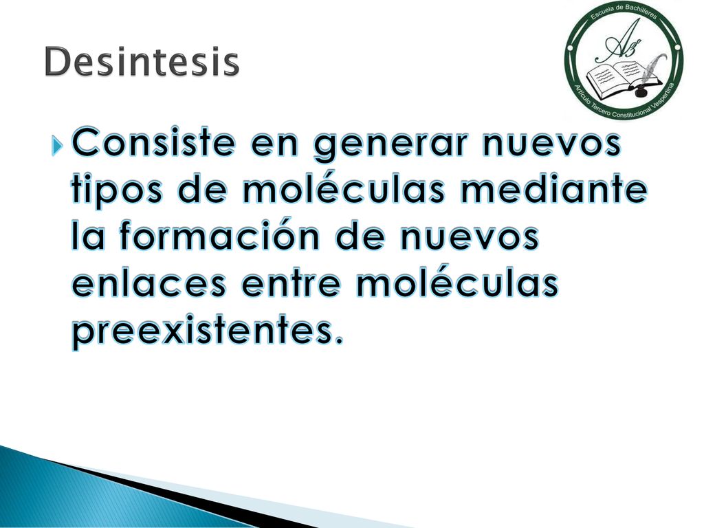 Desintesis Consiste en generar nuevos tipos de moléculas mediante la formación de nuevos enlaces entre moléculas preexistentes.