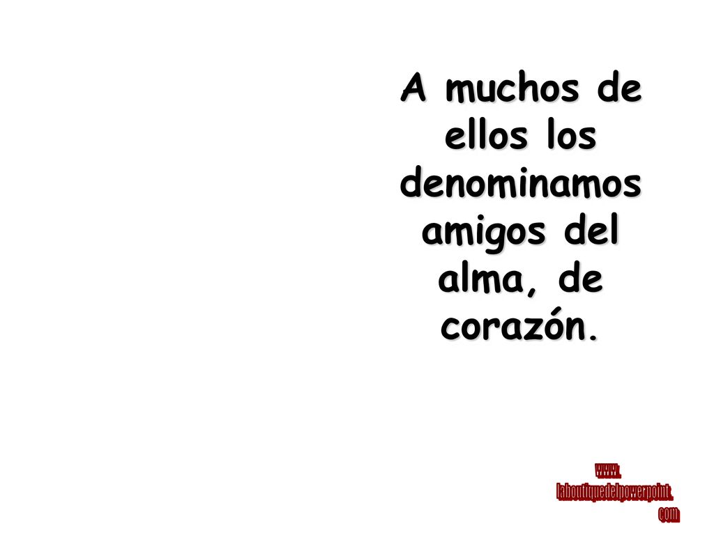 A muchos de ellos los denominamos amigos del alma, de corazón.
