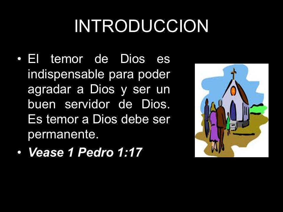 INTRODUCCION El temor de Dios es indispensable para poder agradar a Dios y ser un buen servidor de Dios. Es temor a Dios debe ser permanente.