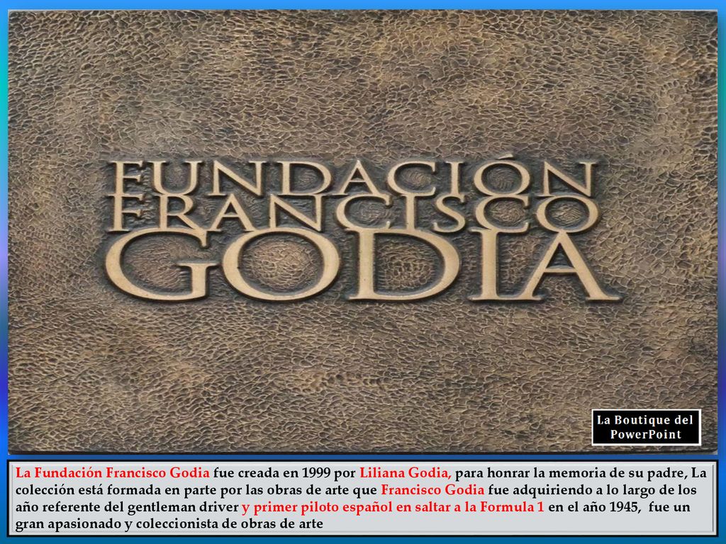 La Fundación Francisco Godia fue creada en 1999 por Liliana Godia, para honrar la memoria de su padre, La colección está formada en parte por las obras de arte que Francisco Godia fue adquiriendo a lo largo de los año referente del gentleman driver y primer piloto español en saltar a la Formula 1 en el año 1945, fue un gran apasionado y coleccionista de obras de arte