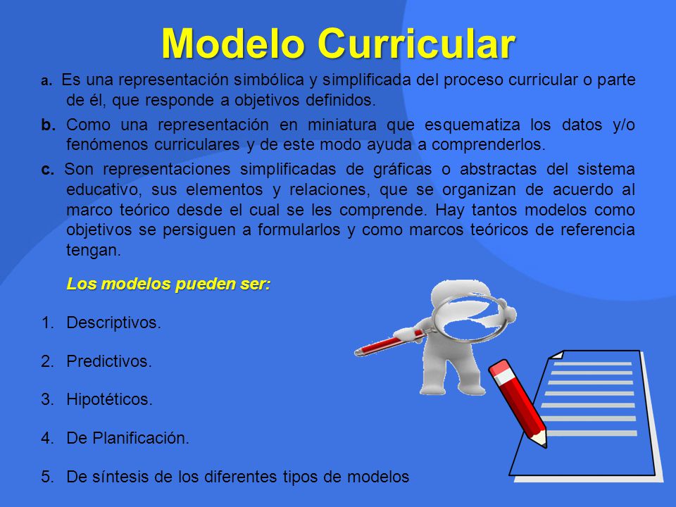 Modelo Curricular a. Es una representación simbólica y simplificada del proceso curricular o parte de él, que responde a objetivos definidos.