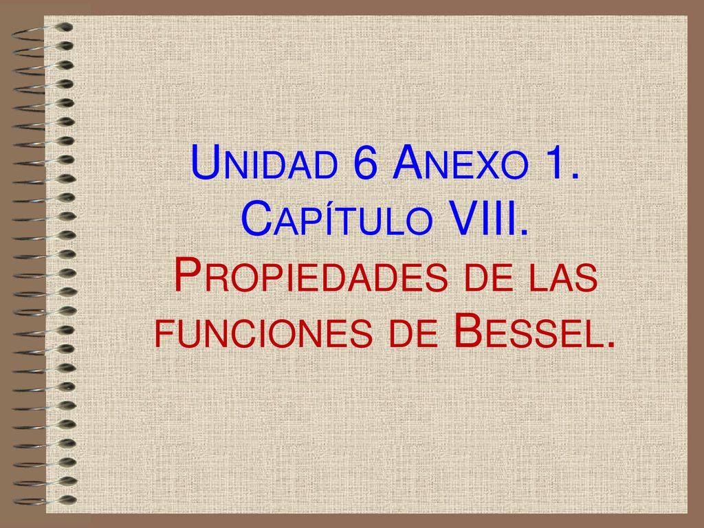 Unidad 6 Anexo 1. Capítulo VIII. Propiedades de las funciones de Bessel.