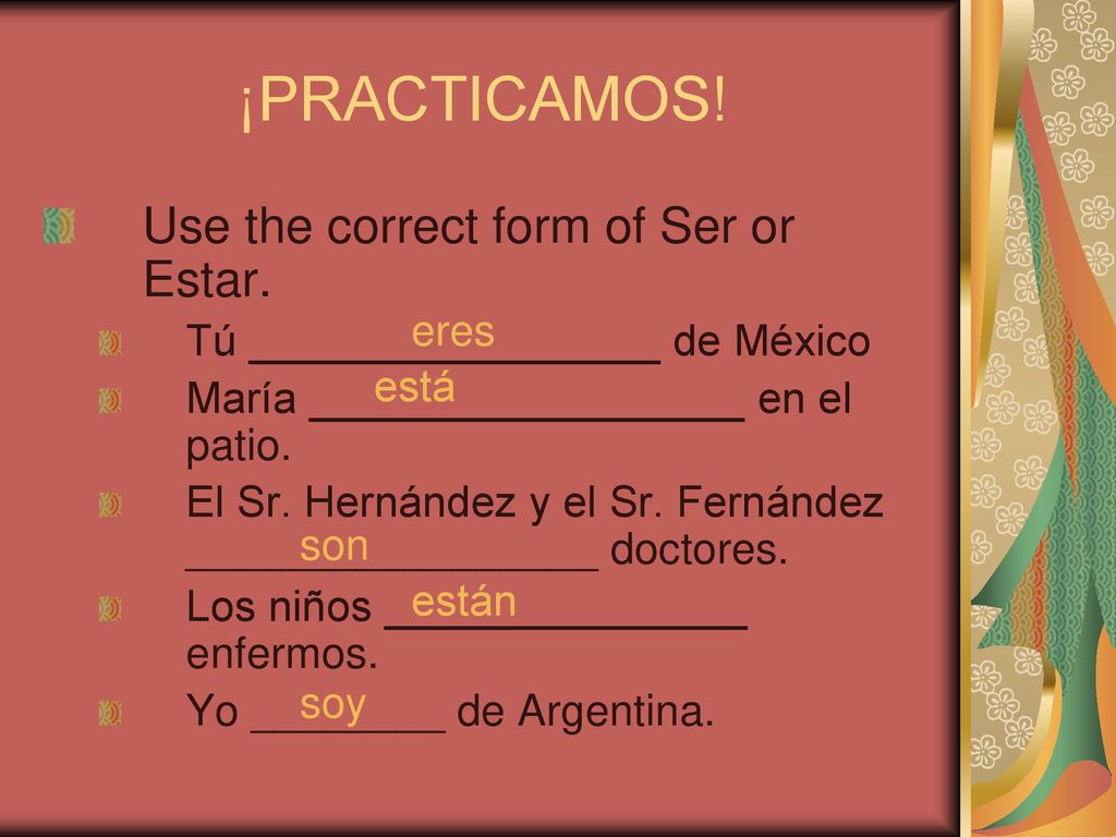 ¡PRACTICAMOS! Use the correct form of Ser or Estar.
