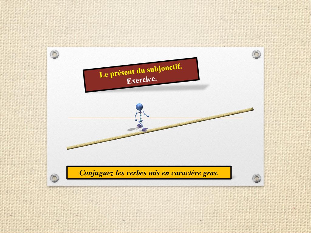 Le présent du subjonctif. Conjuguez les verbes mis en caractère gras.
