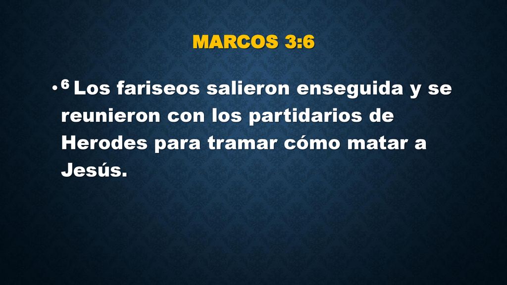 Marcos 3:6 6 Los fariseos salieron enseguida y se reunieron con los partidarios de Herodes para tramar cómo matar a Jesús.