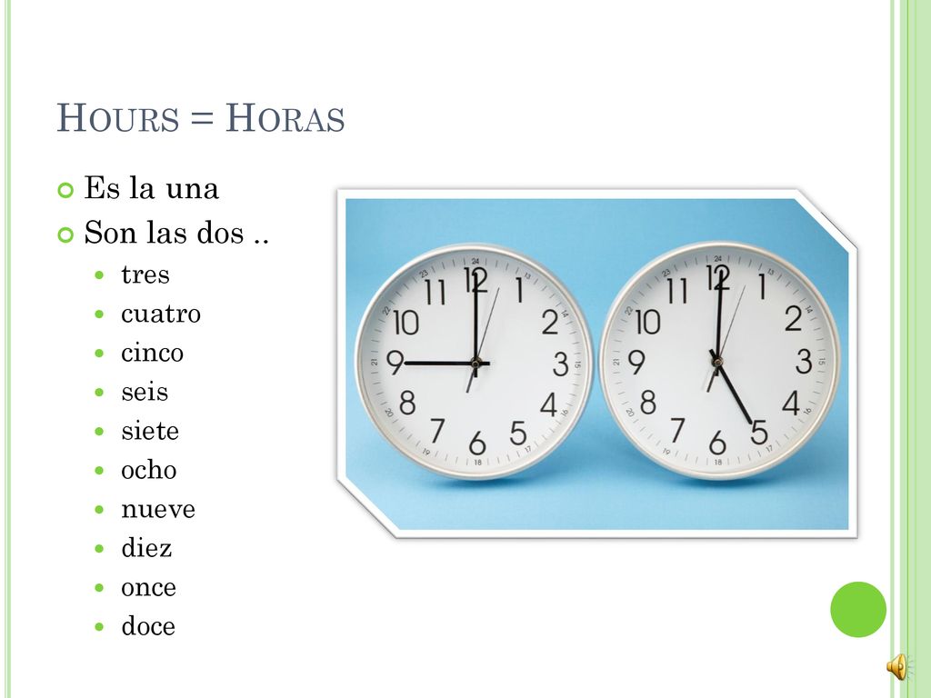 Hours = Horas Es la una Son las dos .. tres cuatro cinco seis siete