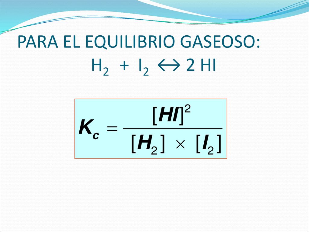 PARA EL EQUILIBRIO GASEOSO: H2 + I2 ↔ 2 HI