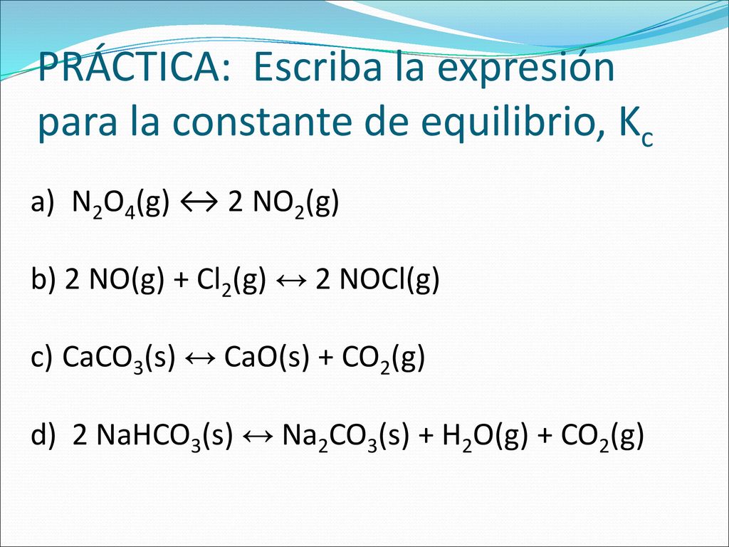PRÁCTICA: Escriba la expresión para la constante de equilibrio, Kc