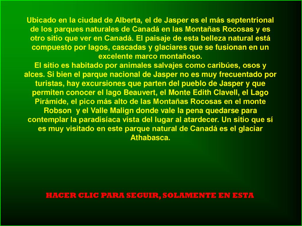 Ubicado en la ciudad de Alberta, el de Jasper es el más septentrional de los parques naturales de Canadá en las Montañas Rocosas y es otro sitio que ver en Canadá. El paisaje de esta belleza natural está compuesto por lagos, cascadas y glaciares que se fusionan en un excelente marco montañoso.