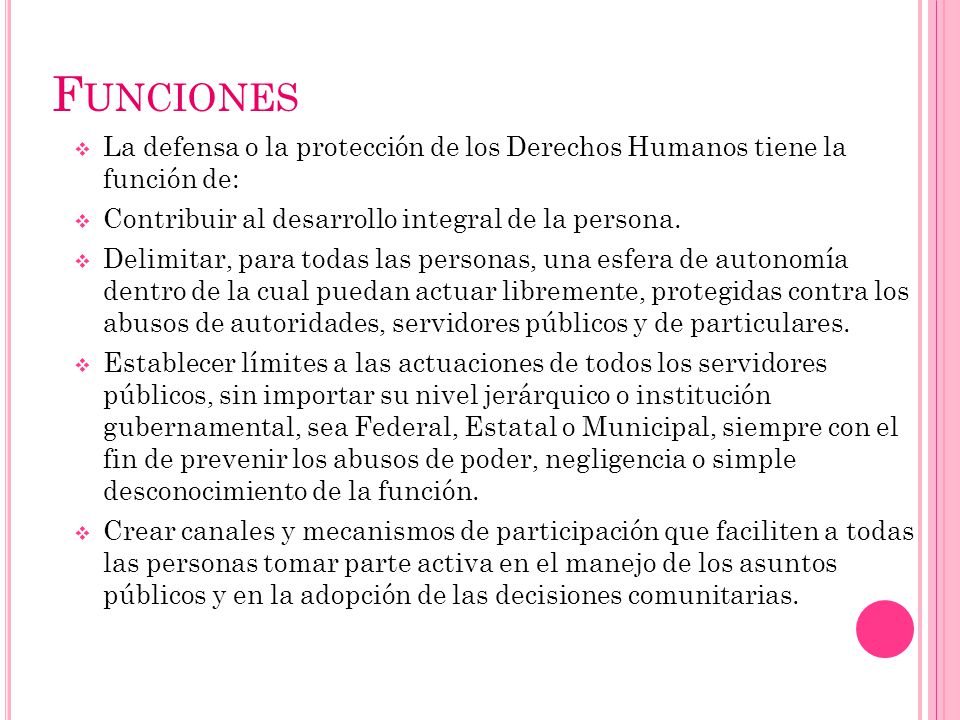 Funciones La defensa o la protección de los Derechos Humanos tiene la función de: Contribuir al desarrollo integral de la persona.