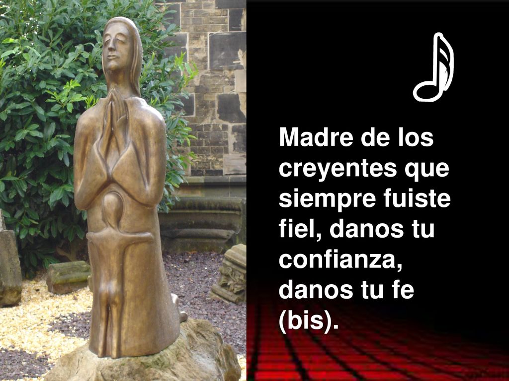 Madre de los creyentes que siempre fuiste fiel, danos tu confianza, danos tu fe (bis).