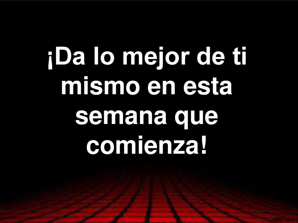 ¡Da lo mejor de ti mismo en esta semana que comienza!