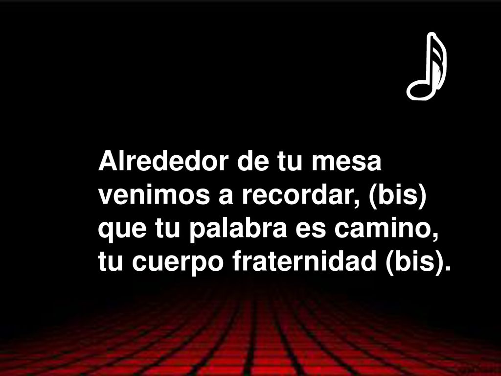 Alrededor de tu mesa venimos a recordar, (bis) que tu palabra es camino, tu cuerpo fraternidad (bis).