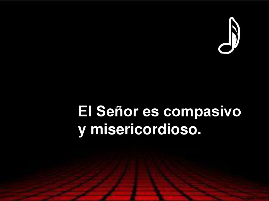 El Señor es compasivo y misericordioso.