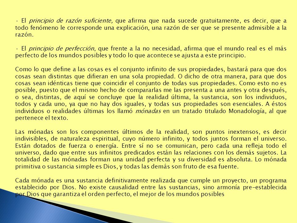 · El principio de razón suficiente, que afirma que nada sucede gratuitamente, es decir, que a todo fenómeno le corresponde una explicación, una razón de ser que se presente admisible a la razón.
