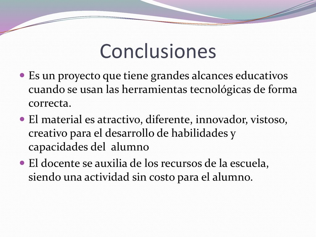 Conclusiones Es un proyecto que tiene grandes alcances educativos cuando se usan las herramientas tecnológicas de forma correcta.