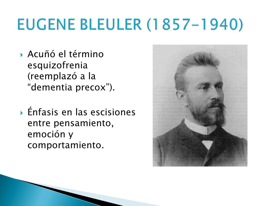 EUGENE BLEULER ( ) Acuñó el término esquizofrenia (reemplazó a la dementia precox ).