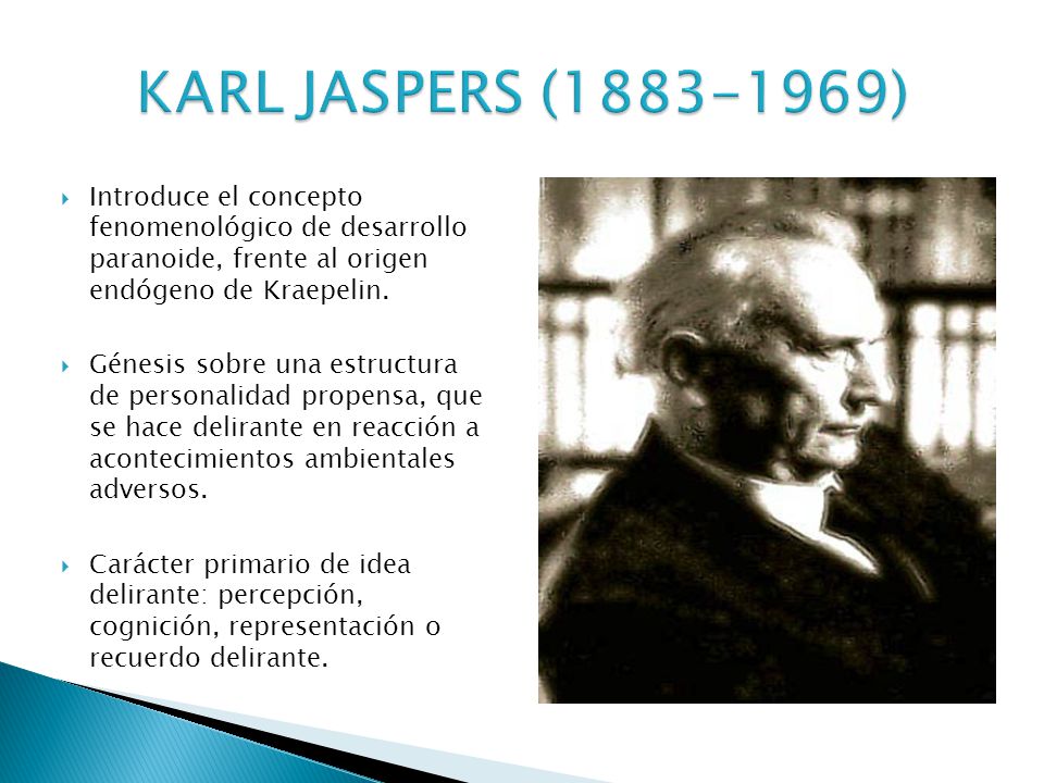KARL JASPERS ( ) Introduce el concepto fenomenológico de desarrollo paranoide, frente al origen endógeno de Kraepelin.