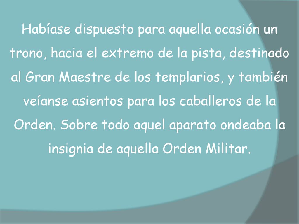 Habíase dispuesto para aquella ocasión un trono, hacia el extremo de la pista, destinado al Gran Maestre de los templarios, y también veíanse asientos para los caballeros de la Orden.