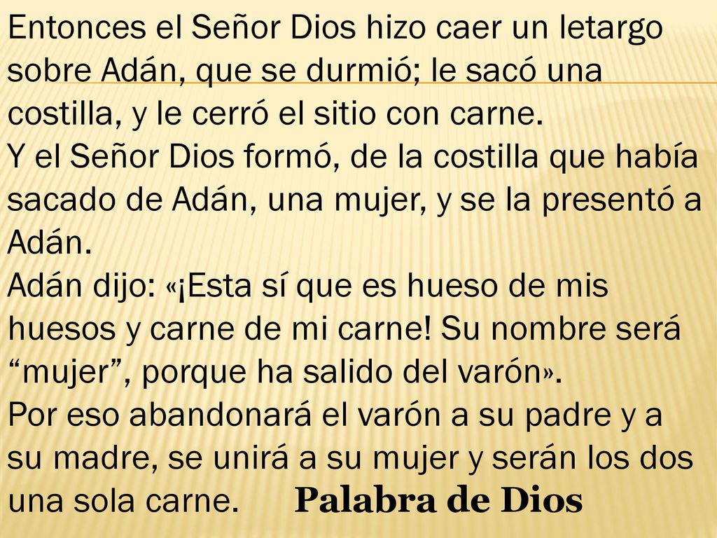 Entonces el Señor Dios hizo caer un letargo sobre Adán, que se durmió; le sacó una costilla, y le cerró el sitio con carne.