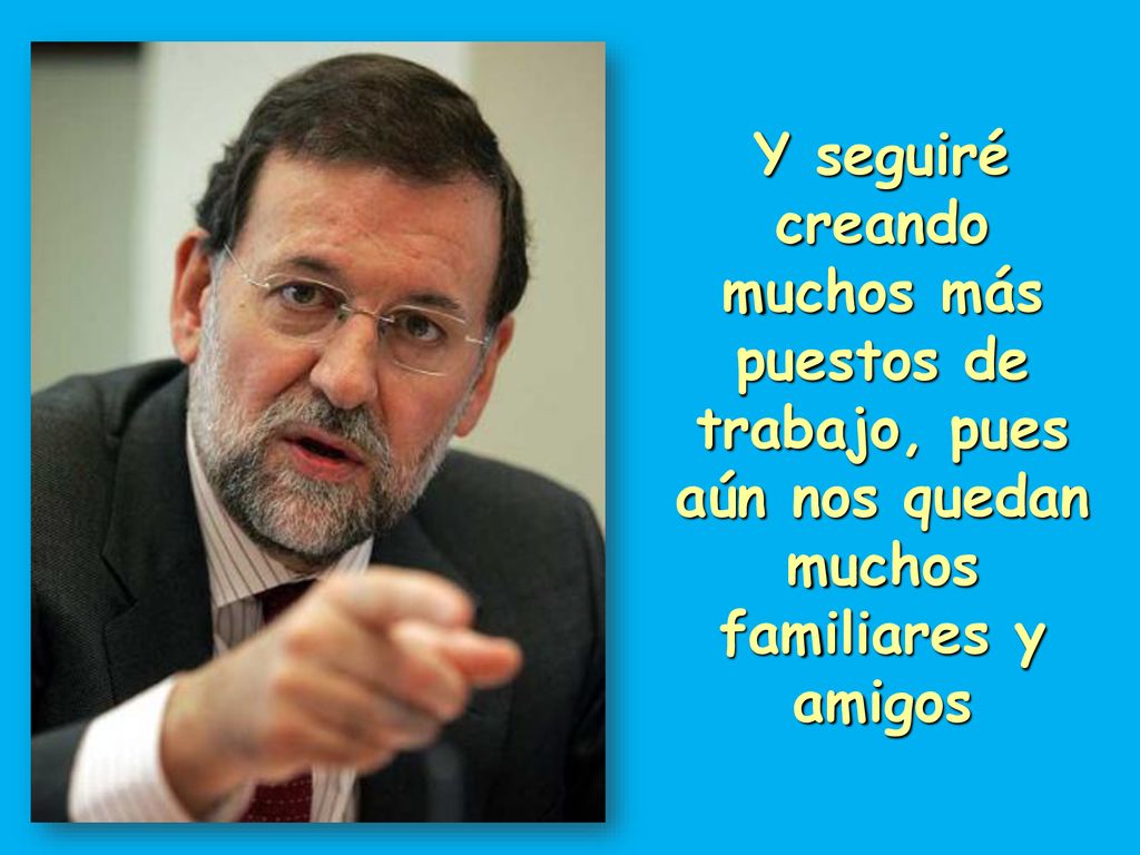 Y seguiré creando muchos más puestos de trabajo, pues aún nos quedan muchos familiares y amigos