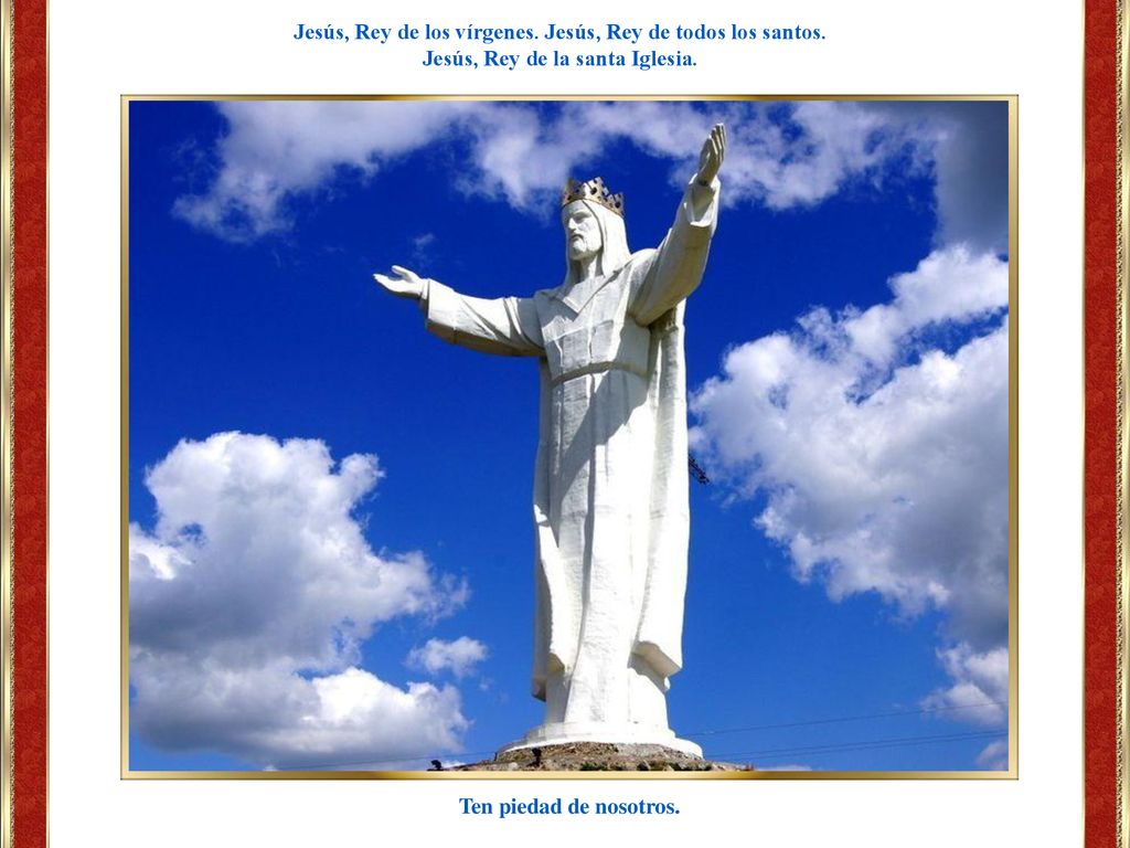 Jesús, Rey de los vírgenes. Jesús, Rey de todos los santos.