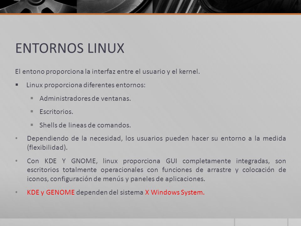 ENTORNOS LINUX El entono proporciona la interfaz entre el usuario y el kernel. Linux proporciona diferentes entornos: