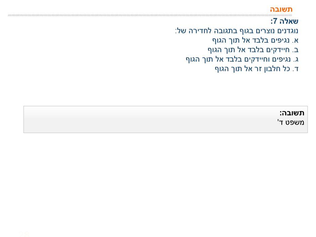 תשובה שאלה 7: נוגדנים נוצרים בגוף בתגובה לחדירה של: א. נגיפים בלבד אל תוך הגוף. ב. חיידקים בלבד אל תוך הגוף.