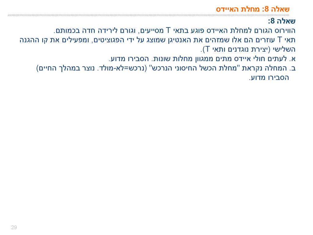 שאלה 8: מחלת האיידס שאלה 8: הווירוס הגורם למחלת האיידס פוגע בתאי T מסייעים, וגורם לירידה חדה בכמותם.