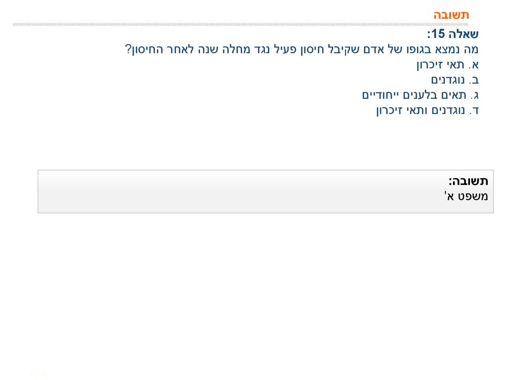 תשובה שאלה 15: מה נמצא בגופו של אדם שקיבל חיסון פעיל נגד מחלה שנה לאחר החיסון א. תאי זיכרון. ב. נוגדנים.