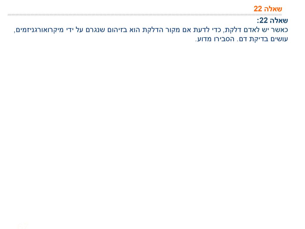 שאלה 22 שאלה 22: כאשר יש לאדם דלקת, כדי לדעת אם מקור הדלקת הוא בזיהום שנגרם על ידי מיקרואורגניזמים, עושים בדיקת דם.