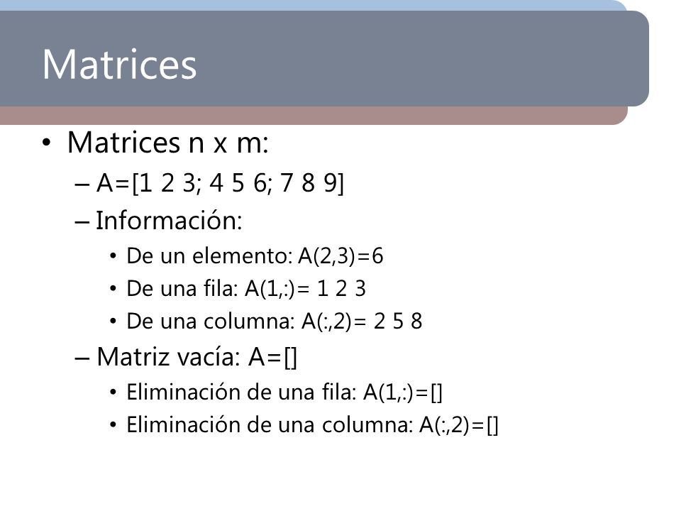 Matrices Matrices n x m: A=[1 2 3; 4 5 6; 7 8 9] Información: