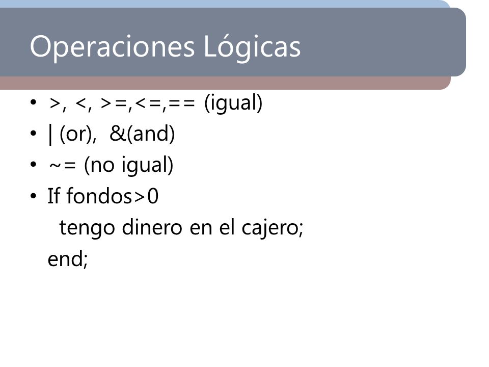 Operaciones Lógicas >, <, >=,<=,== (igual) | (or), &(and)
