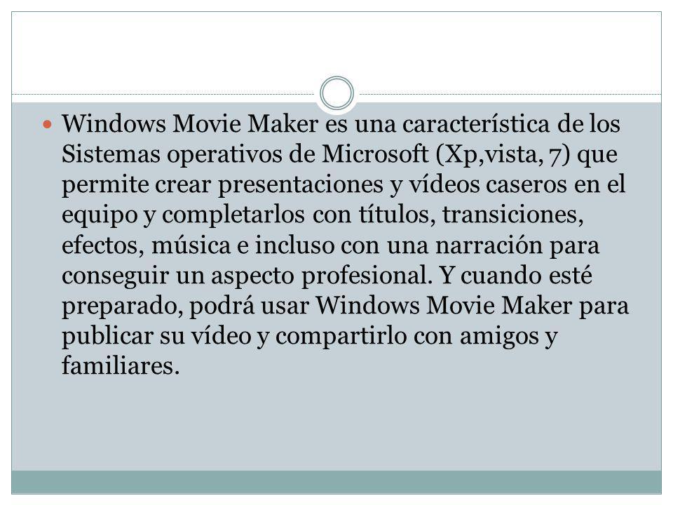 Windows Movie Maker es una característica de los Sistemas operativos de Microsoft (Xp,vista, 7) que permite crear presentaciones y vídeos caseros en el equipo y completarlos con títulos, transiciones, efectos, música e incluso con una narración para conseguir un aspecto profesional.