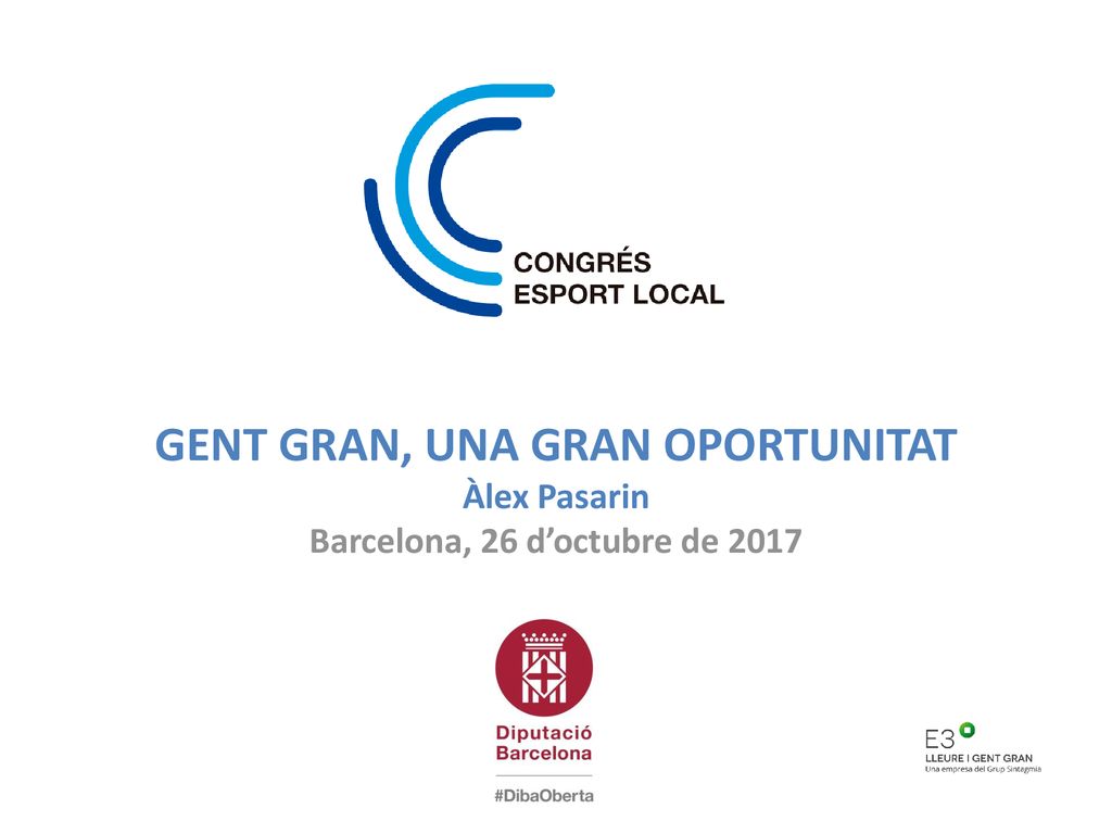 GENT GRAN, UNA GRAN OPORTUNITAT Àlex Pasarin Barcelona, 26 d’octubre de 2017