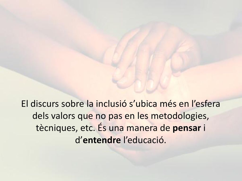 El discurs sobre la inclusió s’ubica més en l’esfera dels valors que no pas en les metodologies, tècniques, etc.