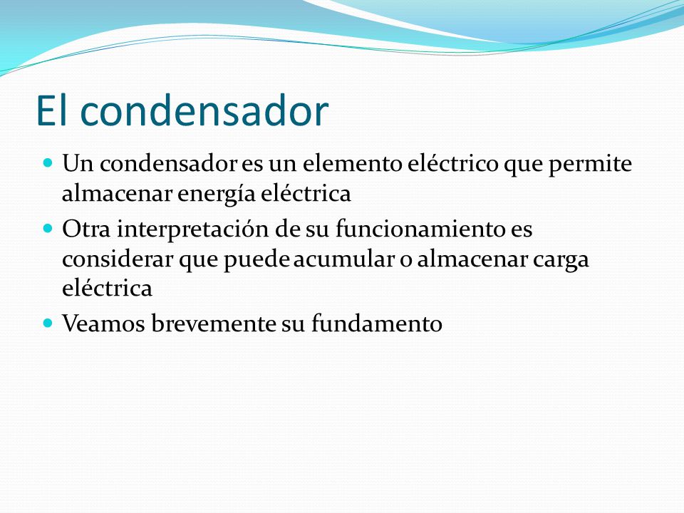 El condensador Un condensador es un elemento eléctrico que permite almacenar energía eléctrica.