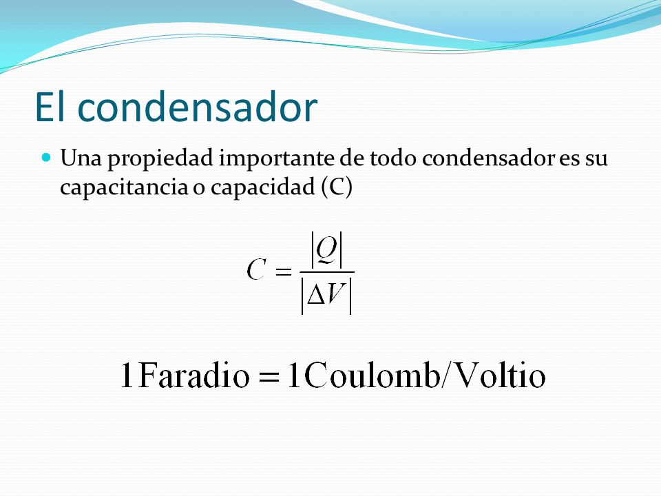 El condensador Una propiedad importante de todo condensador es su capacitancia o capacidad (C)