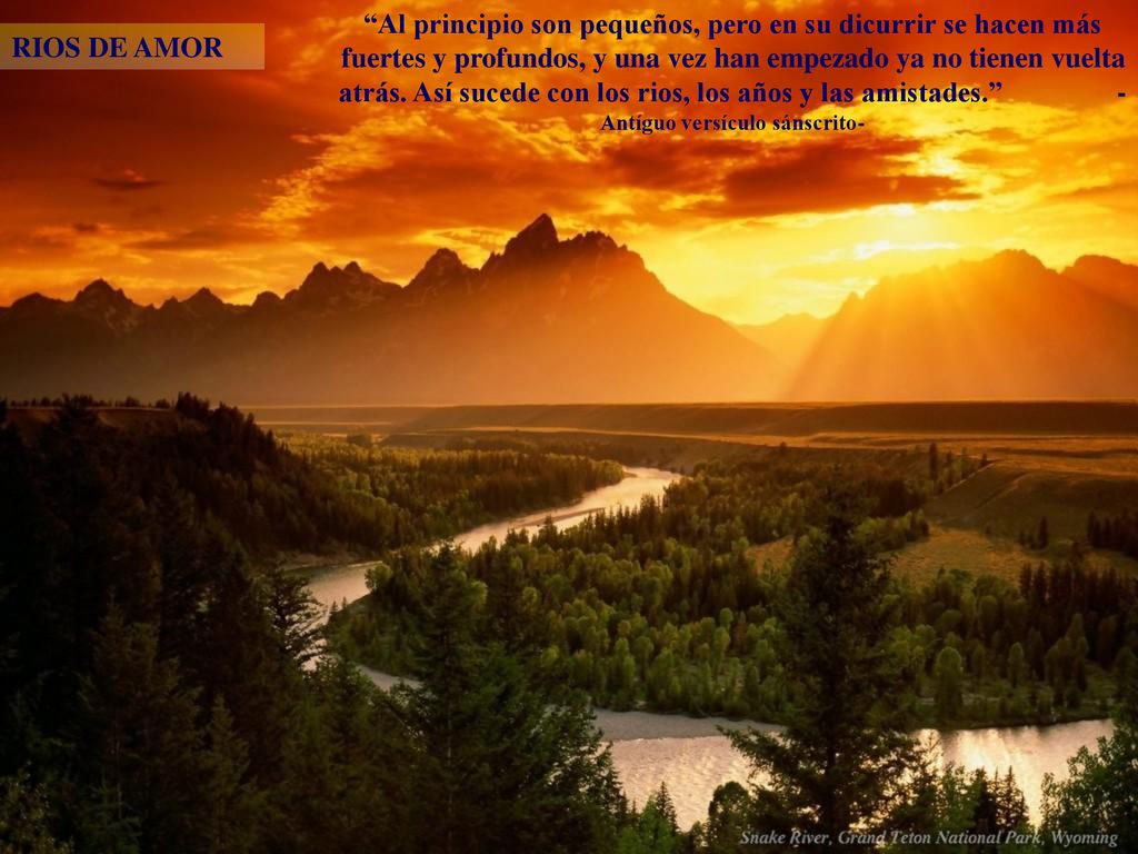 Al principio son pequeños, pero en su dicurrir se hacen más fuertes y profundos, y una vez han empezado ya no tienen vuelta atrás. Así sucede con los rios, los años y las amistades. -Antíguo versículo sánscrito-