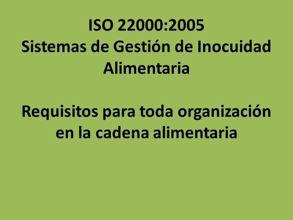 ISO 22000:2005 Sistemas de Gestión de Inocuidad Alimentaria Requisitos para toda organización en la cadena alimentaria