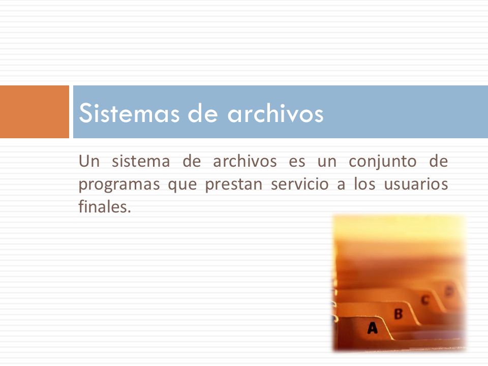 Sistemas de archivos Un sistema de archivos es un conjunto de programas que prestan servicio a los usuarios finales.