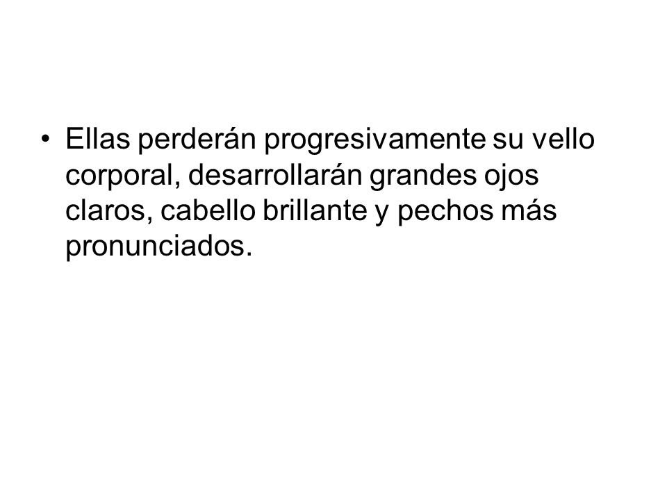 Ellas perderán progresivamente su vello corporal, desarrollarán grandes ojos claros, cabello brillante y pechos más pronunciados.