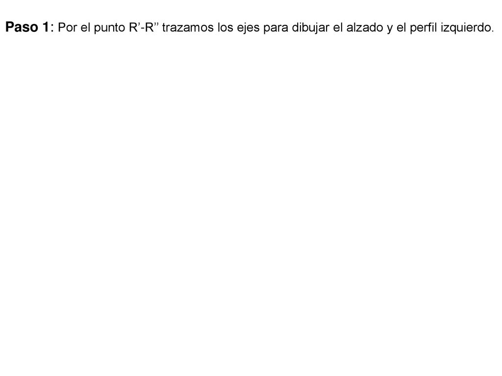 Paso 1: Por el punto R’-R’’ trazamos los ejes para dibujar el alzado y el perfil izquierdo.